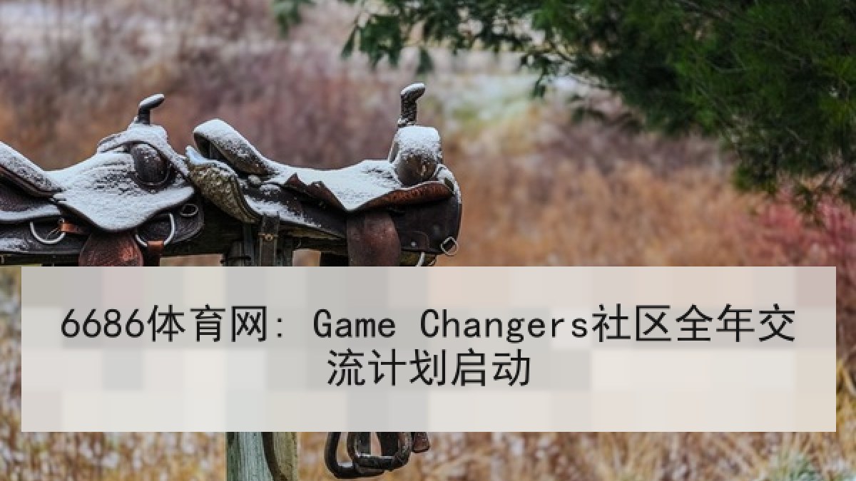 6686体育网: Game Changers社区全年交流计划启动