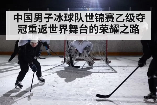 中国男子冰球队世锦赛乙级夺冠重返世界舞台的荣耀之路