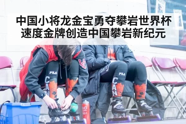 中国小将龙金宝勇夺攀岩世界杯速度金牌创造中国攀岩新纪元