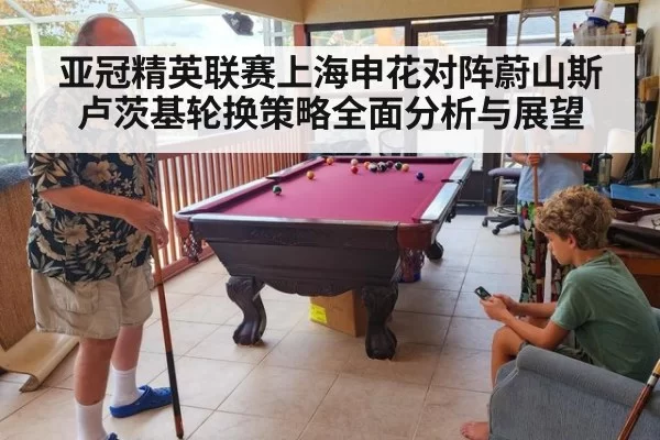 亚冠精英联赛上海申花对阵蔚山斯卢茨基轮换策略全面分析与展望